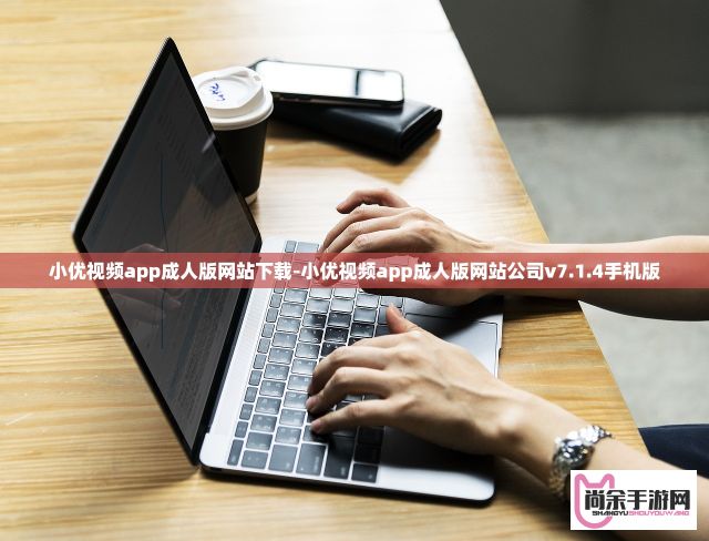 小优视频app成人版网站下载-小优视频app成人版网站公司v7.1.4手机版